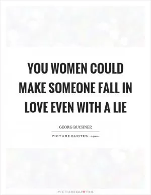 You women could make someone fall in love even with a lie Picture Quote #1