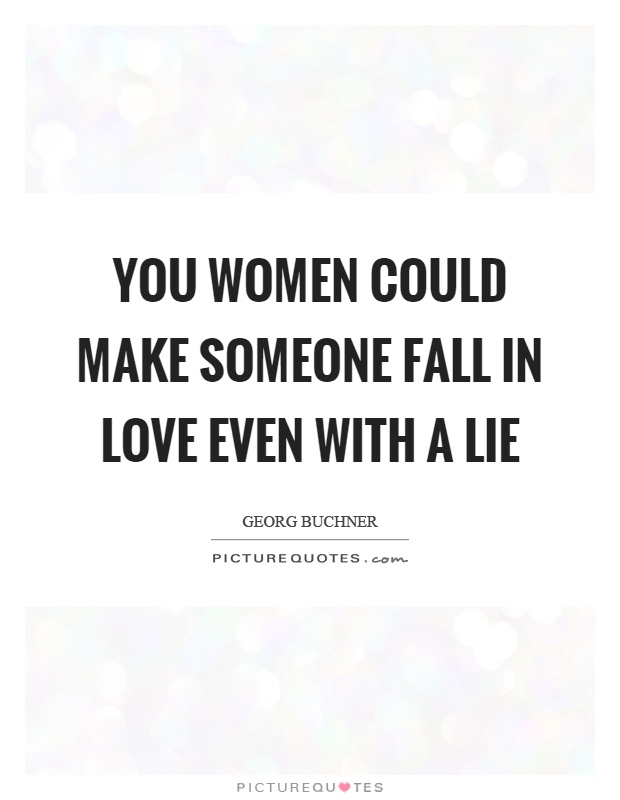 You women could make someone fall in love even with a lie Picture Quote #1