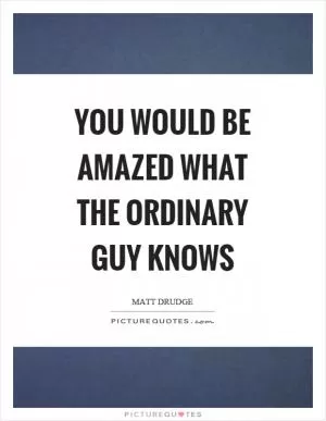 You would be amazed what the ordinary guy knows Picture Quote #1