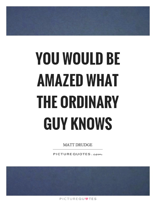 You would be amazed what the ordinary guy knows Picture Quote #1