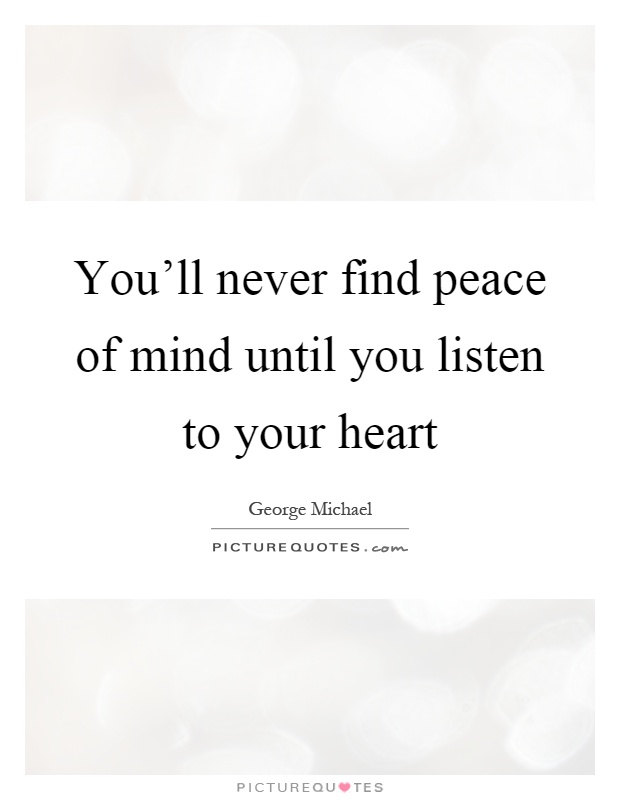 You'll never find peace of mind until you listen to your heart Picture Quote #1