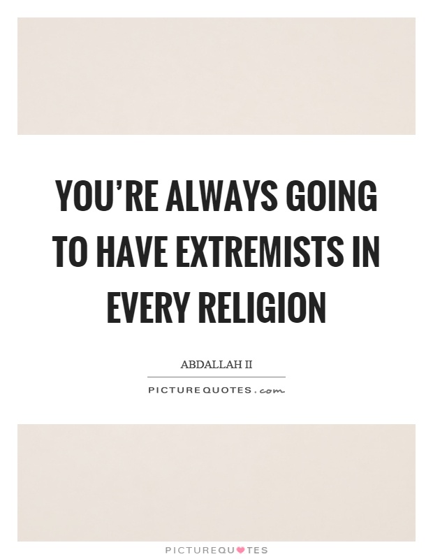 You're always going to have extremists in every religion Picture Quote #1