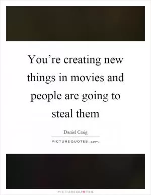 You’re creating new things in movies and people are going to steal them Picture Quote #1