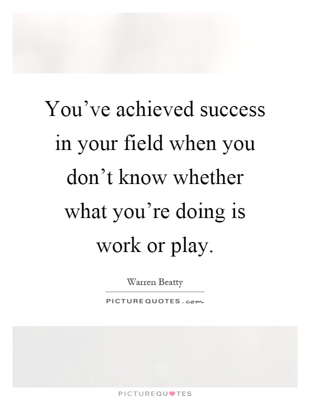 You've achieved success in your field when you don't know whether what you're doing is work or play Picture Quote #1