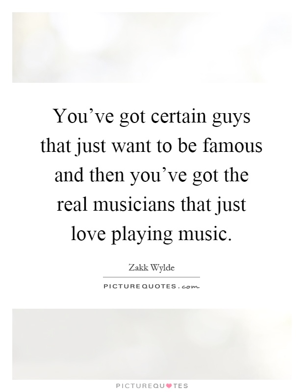 You've got certain guys that just want to be famous and then you've got the real musicians that just love playing music Picture Quote #1