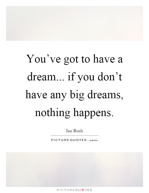 You've got to have a dream... if you don't have any big dreams, nothing happens Picture Quote #1