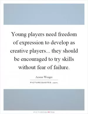 Young players need freedom of expression to develop as creative players... they should be encouraged to try skills without fear of failure Picture Quote #1