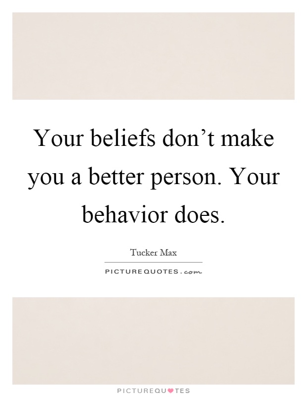 Your beliefs don't make you a better person. Your behavior does Picture Quote #1