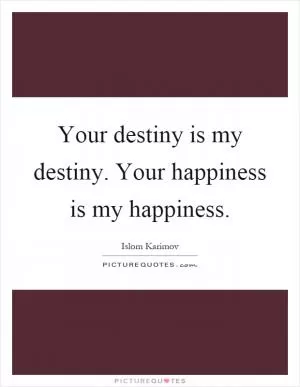 Your destiny is my destiny. Your happiness is my happiness Picture Quote #1