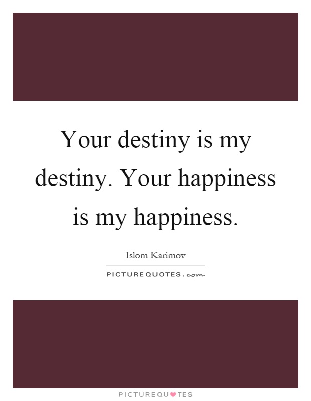 Your destiny is my destiny. Your happiness is my happiness Picture Quote #1