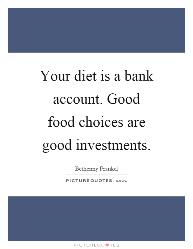 Your diet is a bank account. Good food choices are good investments Picture Quote #1