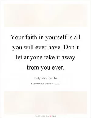Your faith in yourself is all you will ever have. Don’t let anyone take it away from you ever Picture Quote #1