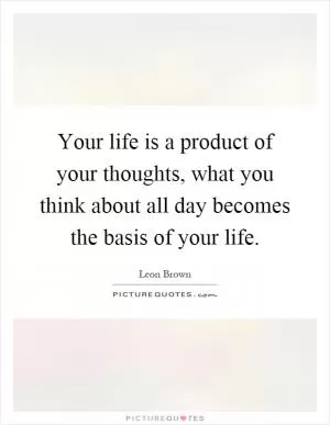 Your life is a product of your thoughts, what you think about all day becomes the basis of your life Picture Quote #1