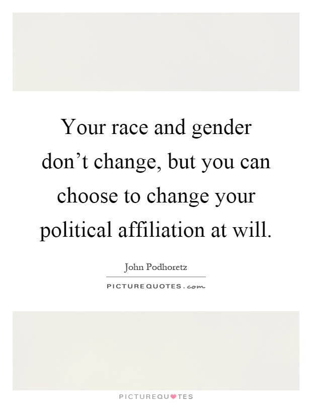 Your race and gender don't change, but you can choose to change your political affiliation at will Picture Quote #1