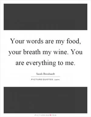 Your words are my food, your breath my wine. You are everything to me Picture Quote #1