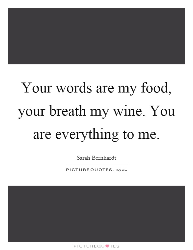 Your words are my food, your breath my wine. You are everything to me Picture Quote #1