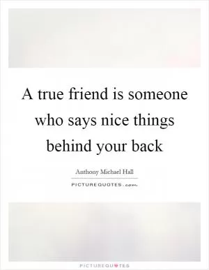 A true friend is someone who says nice things behind your back Picture Quote #1
