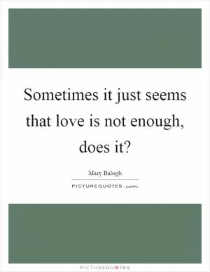 Sometimes it just seems that love is not enough, does it? Picture Quote #1