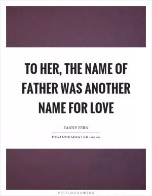 To her, the name of father was another name for love Picture Quote #1