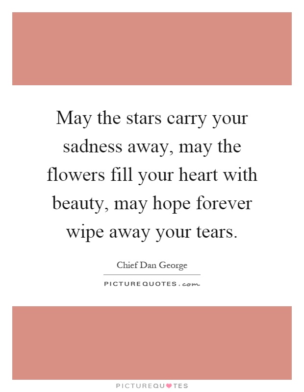 May the stars carry your sadness away, may the flowers fill your heart with beauty, may hope forever wipe away your tears Picture Quote #1