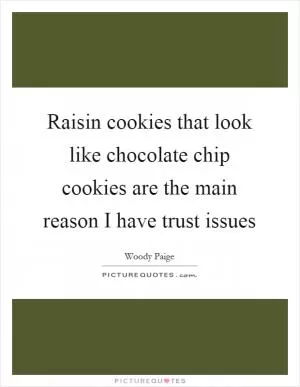Raisin cookies that look like chocolate chip cookies are the main reason I have trust issues Picture Quote #1