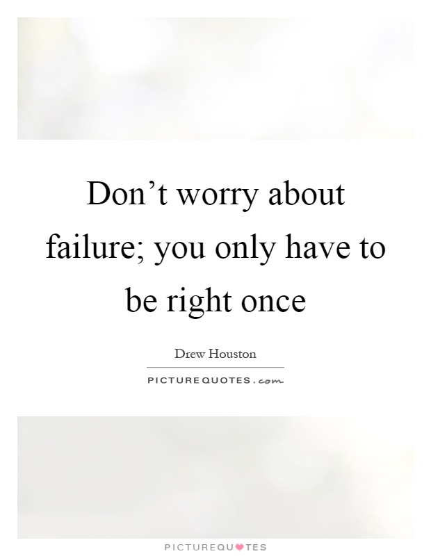 Don't worry about failure; you only have to be right once Picture Quote #1