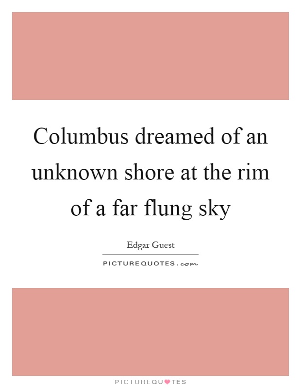 Columbus dreamed of an unknown shore at the rim of a far flung sky Picture Quote #1