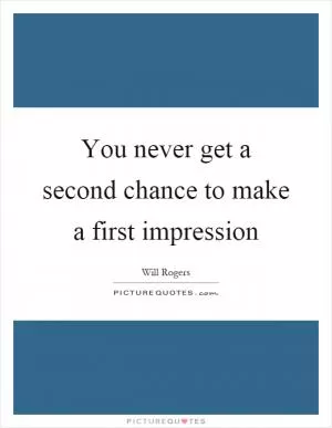 You never get a second chance to make a first impression Picture Quote #1