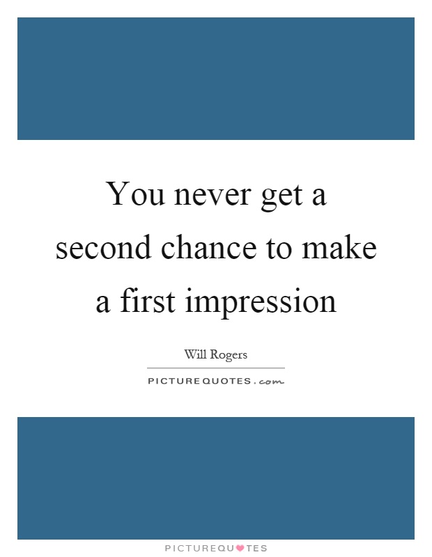 You never get a second chance to make a first impression Picture Quote #1