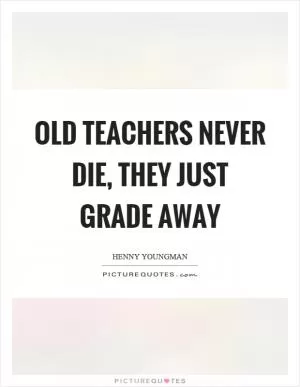 Old teachers never die, they just grade away Picture Quote #1