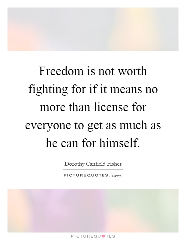 Freedom is not worth fighting for if it means no more than license for everyone to get as much as he can for himself Picture Quote #1