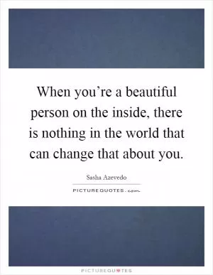 When you’re a beautiful person on the inside, there is nothing in the world that can change that about you Picture Quote #1