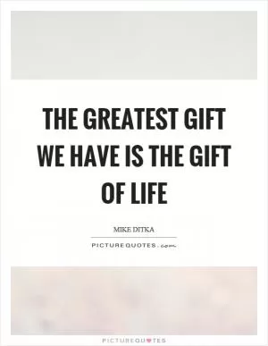 The greatest gift we have is the gift of life Picture Quote #1