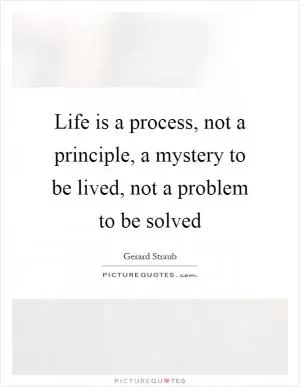 Life is a process, not a principle, a mystery to be lived, not a problem to be solved Picture Quote #1