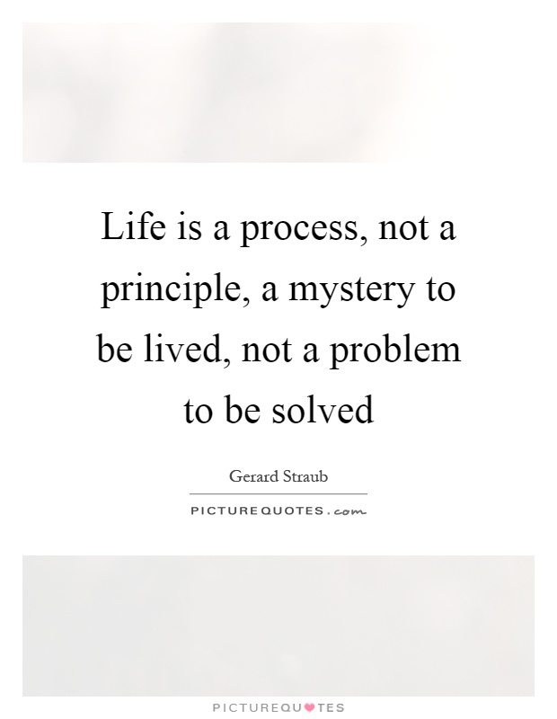 Life is a process, not a principle, a mystery to be lived, not a problem to be solved Picture Quote #1