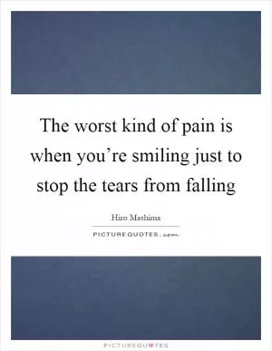 The worst kind of pain is when you’re smiling just to stop the tears from falling Picture Quote #1