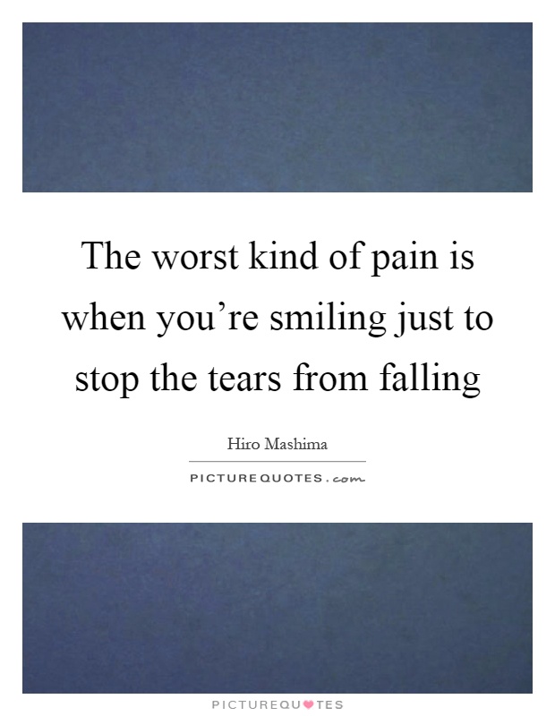 The worst kind of pain is when you're smiling just to stop the tears from falling Picture Quote #1