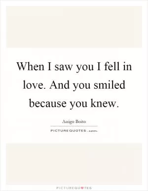 When I saw you I fell in love. And you smiled because you knew Picture Quote #1