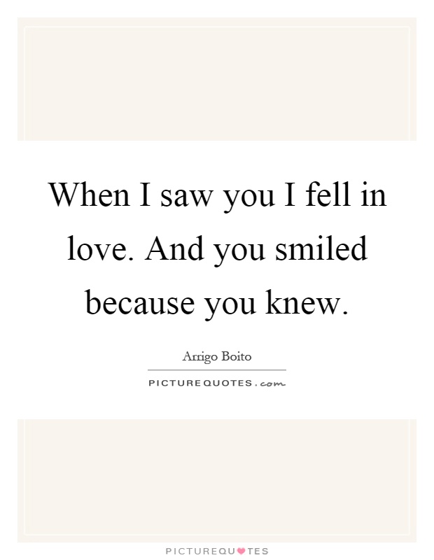 When I saw you I fell in love. And you smiled because you knew Picture Quote #1