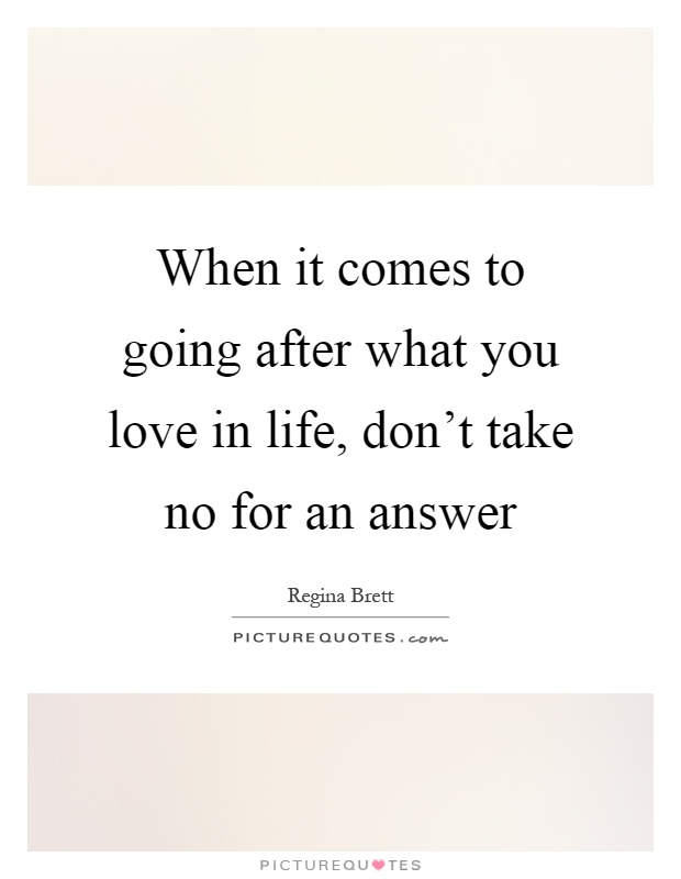 When it comes to going after what you love in life, don't take no for an answer Picture Quote #1