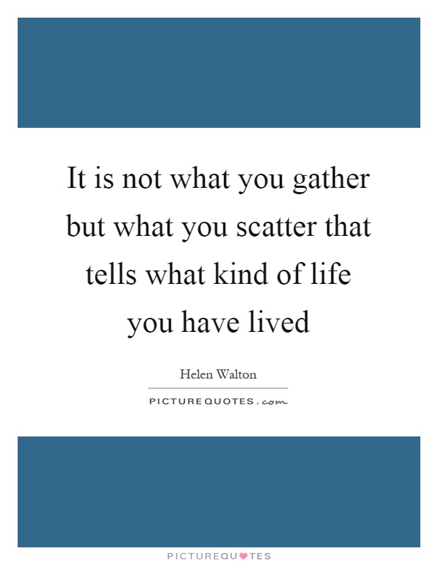It is not what you gather but what you scatter that tells what kind of life you have lived Picture Quote #1