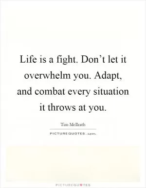 Life is a fight. Don’t let it overwhelm you. Adapt, and combat every situation it throws at you Picture Quote #1