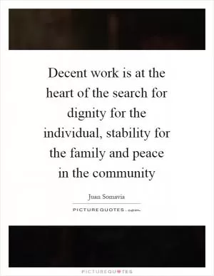 Decent work is at the heart of the search for dignity for the individual, stability for the family and peace in the community Picture Quote #1