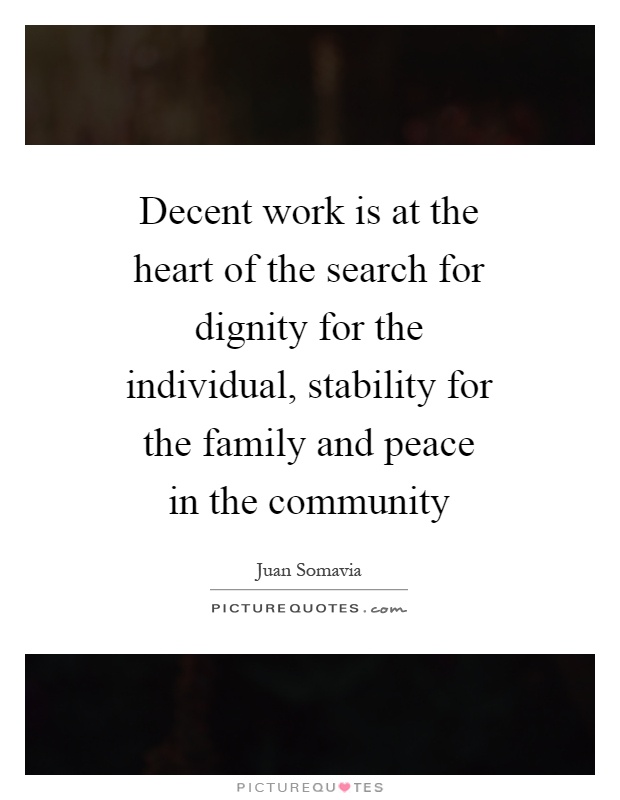 Decent work is at the heart of the search for dignity for the individual, stability for the family and peace in the community Picture Quote #1