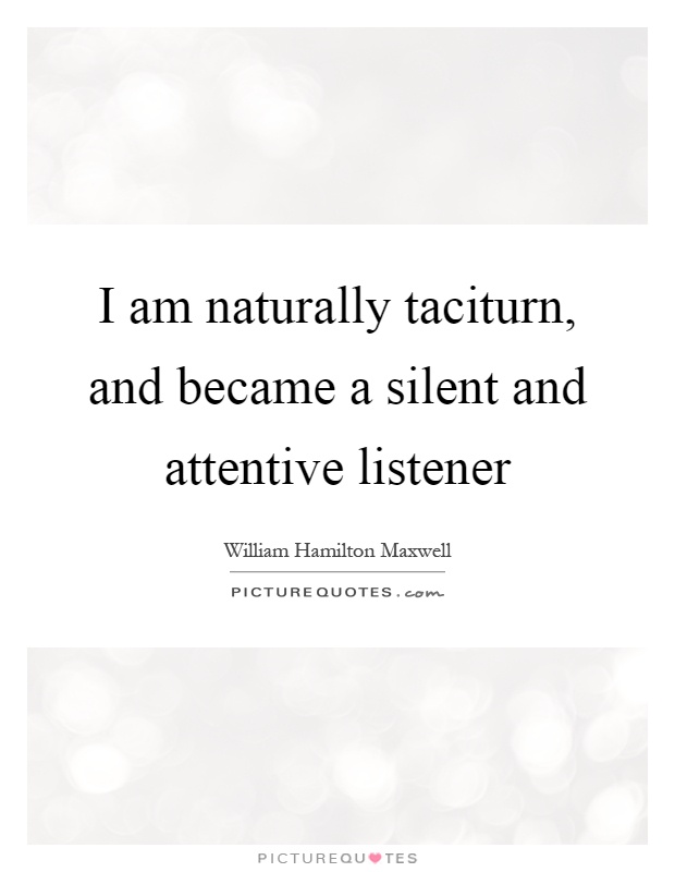 I am naturally taciturn, and became a silent and attentive listener Picture Quote #1