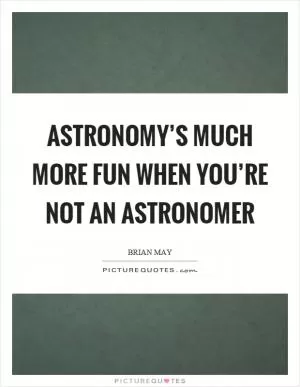 Astronomy’s much more fun when you’re not an astronomer Picture Quote #1
