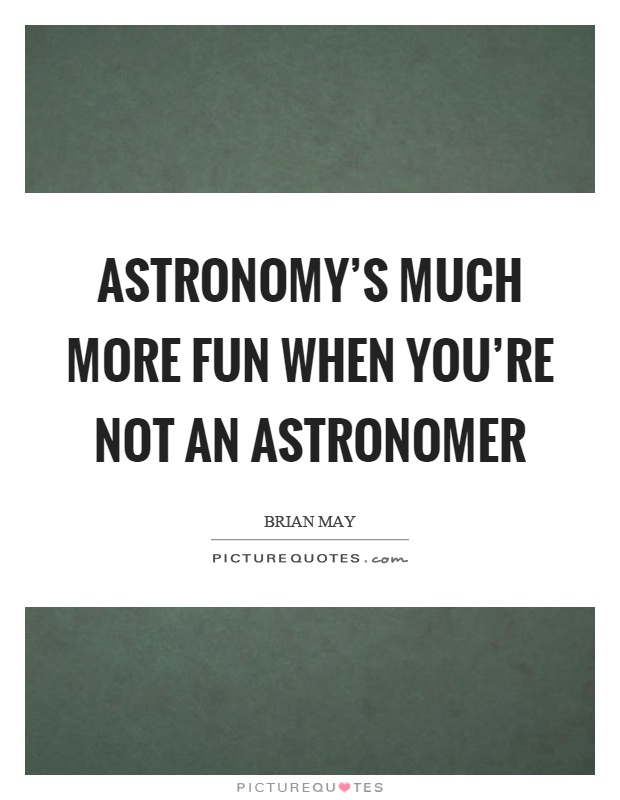 Astronomy's much more fun when you're not an astronomer Picture Quote #1