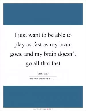 I just want to be able to play as fast as my brain goes, and my brain doesn’t go all that fast Picture Quote #1