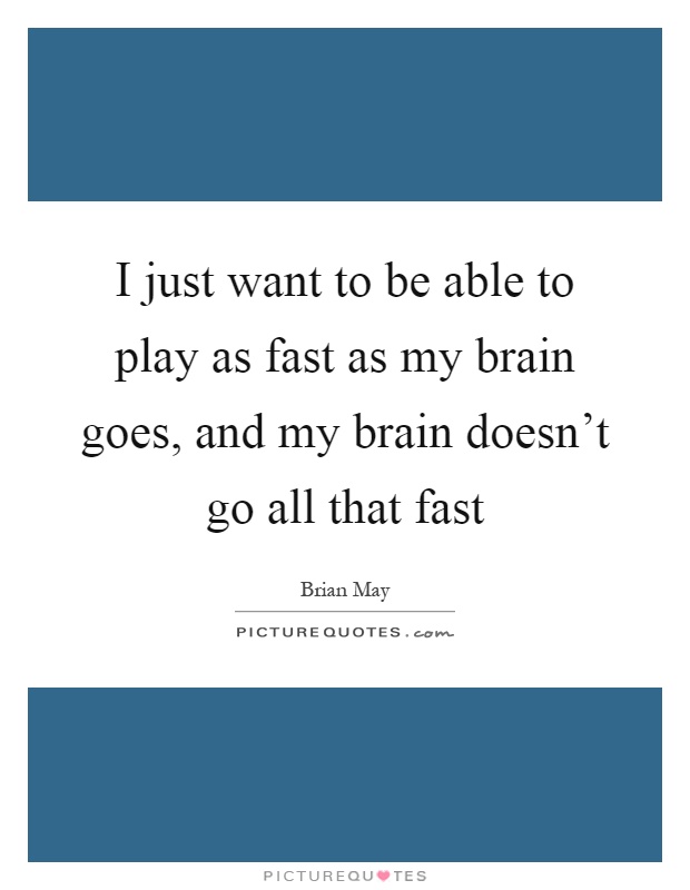 I just want to be able to play as fast as my brain goes, and my brain doesn't go all that fast Picture Quote #1