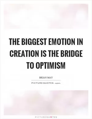 The biggest emotion in creation is the bridge to optimism Picture Quote #1